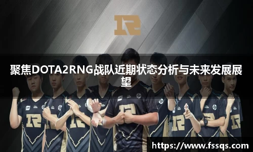 聚焦DOTA2RNG战队近期状态分析与未来发展展望